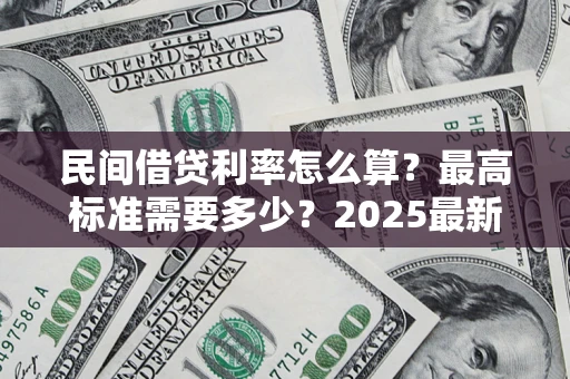 北京民间借贷利率怎么算？最高标准需要多少？2025最新避坑指南