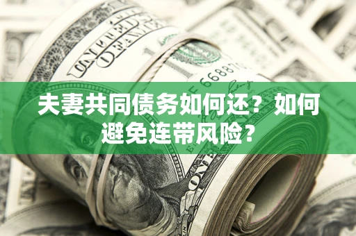 北京夫妻共同债务如何还？如何避免连带风险？
