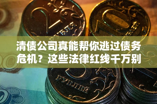 北京清债公司真能帮你逃过债务危机？这些法律红线千万别踩