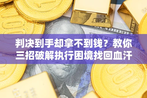 北京判决到手却拿不到钱？教你三招破解执行困境找回血汗钱
