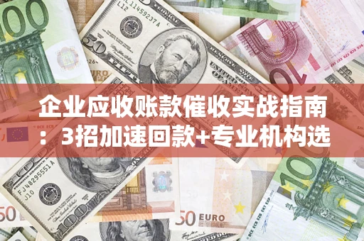 北京企业应收账款催收实战指南：3招加速回款+专业机构选择避坑