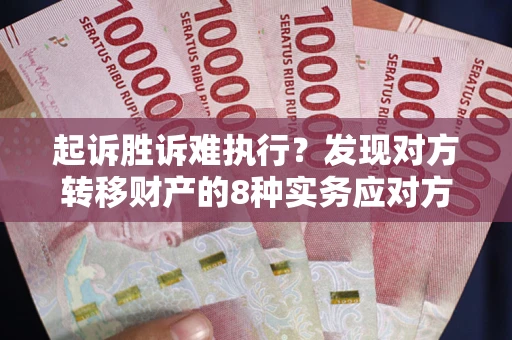 北京起诉胜诉难执行？发现对方转移财产的8种实务应对方案