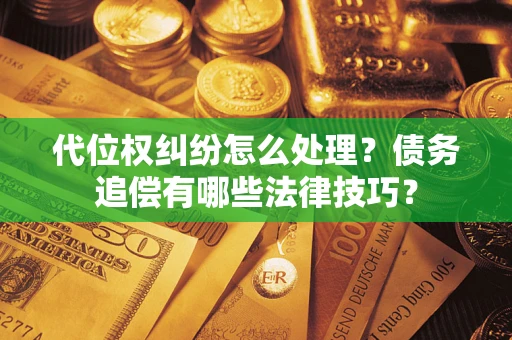 北京代位权纠纷怎么处理？债务追偿有哪些法律技巧？