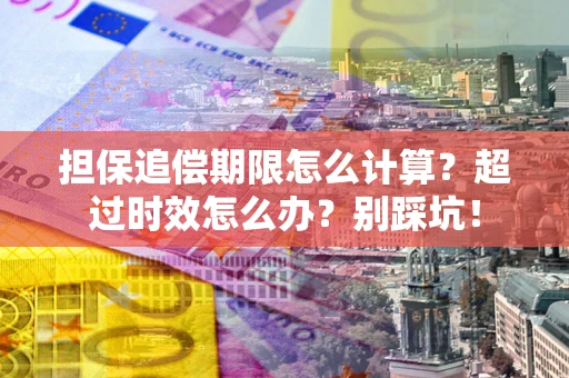 北京担保追偿期限怎么计算？超过时效怎么办？别踩坑！