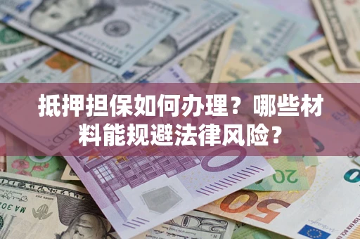 北京抵押担保如何办理？哪些材料能规避法律风险？