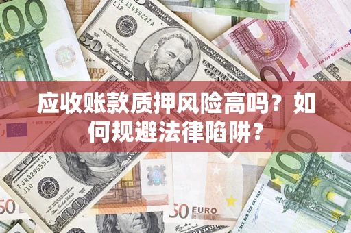 北京应收账款质押风险高吗？如何规避法律陷阱？