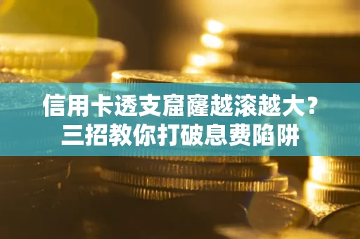 北京信用卡透支窟窿越滚越大？三招教你打破息费陷阱