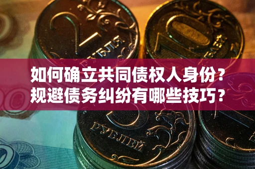 北京如何确立共同债权人身份？规避债务纠纷有哪些技巧？