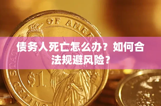 北京债务人死亡怎么办？如何合法规避风险？
