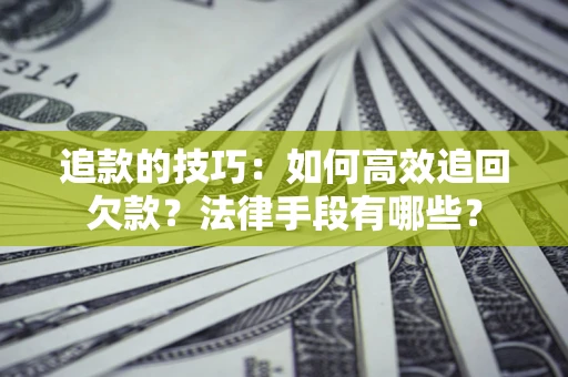 北京追款的技巧：如何高效追回欠款？法律手段有哪些？
