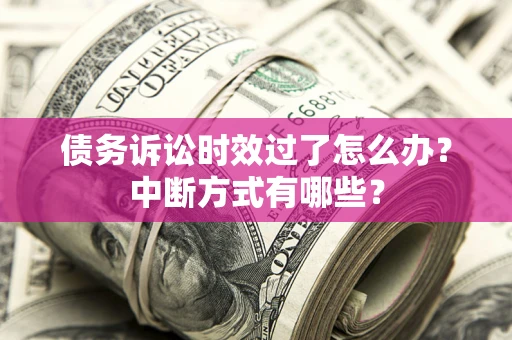 北京债务诉讼时效过了怎么办？中断方式有哪些？