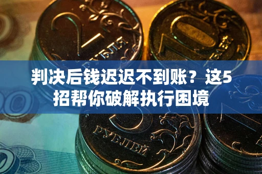 北京判决后钱迟迟不到账？这5招帮你破解执行困境