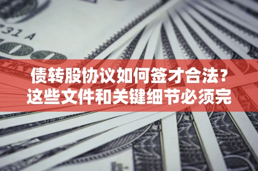 北京债转股协议如何签才合法？这些文件和关键细节必须完整