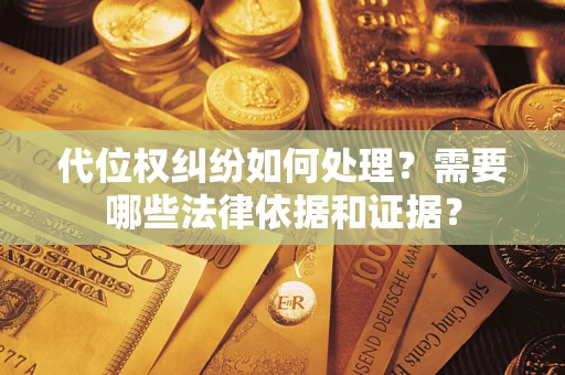 北京代位权纠纷如何处理？需要哪些法律依据和证据？
