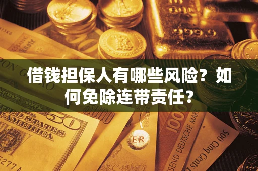 北京借钱担保人有哪些风险？如何免除连带责任？