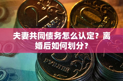 北京夫妻共同债务怎么认定？离婚后如何划分？