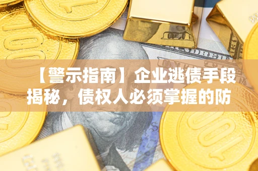 北京【警示指南】企业逃债手段揭秘，债权人必须掌握的防坑宝典