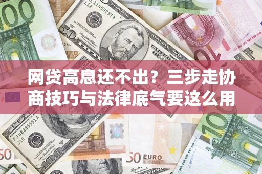 北京网贷高息还不出？三步走协商技巧与法律底气要这么用