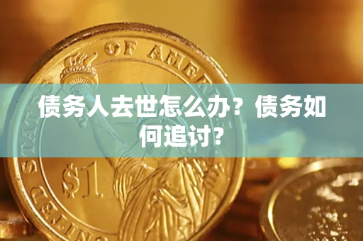 北京债务人去世怎么办？债务如何追讨？