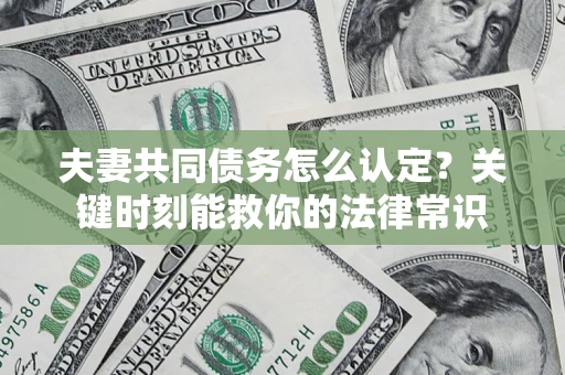 北京夫妻共同债务怎么认定？关键时刻能救你的法律常识