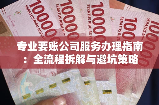 北京专业要账公司服务办理指南：全流程拆解与避坑策略