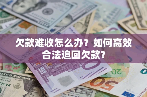 北京欠款难收怎么办？如何高效合法追回欠款？