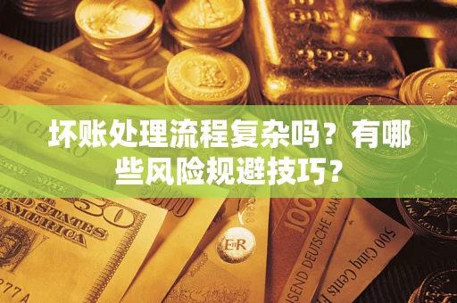 北京坏账处理流程复杂吗？有哪些风险规避技巧？