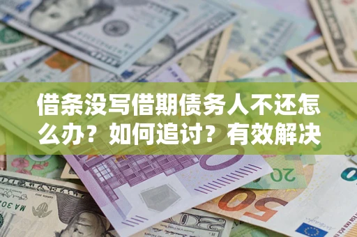 北京借条没写借期债务人不还怎么办？如何追讨？有效解决方案！