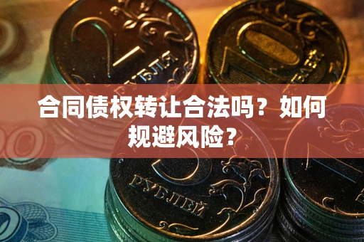 北京合同债权转让合法吗?如何规避风险? 北京合同债权转让合法吗?如何规避风险?