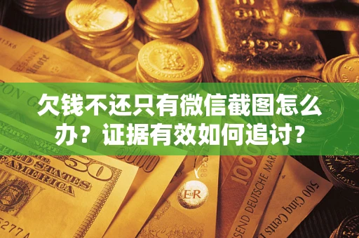 北京欠钱不还只有微信截图怎么办？证据有效如何追讨？