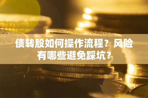 北京债转股如何操作流程?风险有哪些避免踩坑? 北京债转股如何操作流程?风险有哪些避免踩坑?