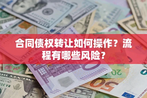 北京合同债权转让如何操作？流程有哪些风险？