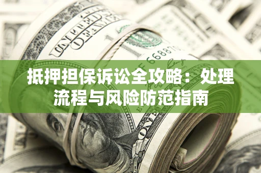 北京抵押担保诉讼全攻略：处理流程与风险防范指南