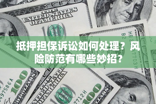 北京抵押担保诉讼如何处理？风险防范有哪些妙招？