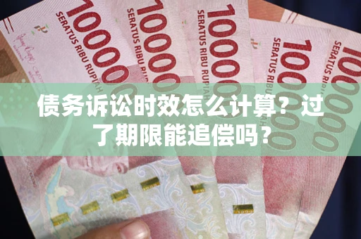 北京债务诉讼时效怎么计算？过了期限能追偿吗？