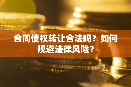 北京合同债权转让合法吗？如何规避法律风险？