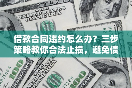 北京借款合同违约怎么办？三步策略教你合法止损，避免债务危机升级