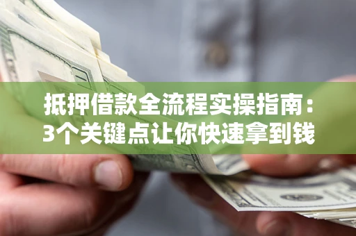 北京抵押借款全流程实操指南：3个关键点让你快速拿到钱