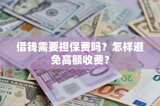 北京借钱需要担保费吗？怎样避免高额收费？