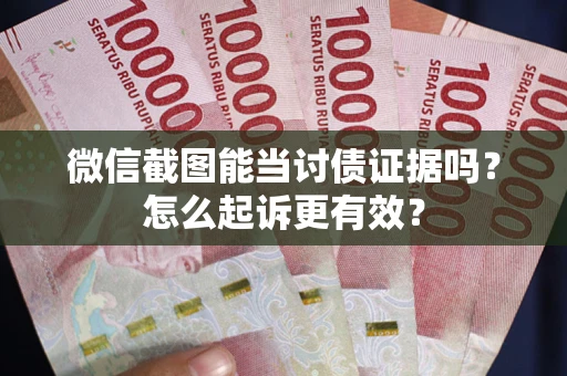 北京微信截图能当讨债证据吗？怎么起诉更有效？