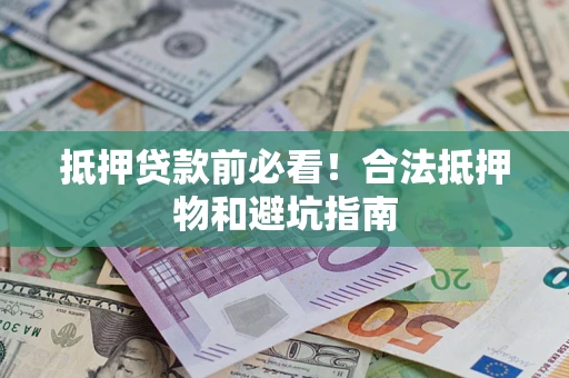 北京抵押贷款前必看！合法抵押物和避坑指南