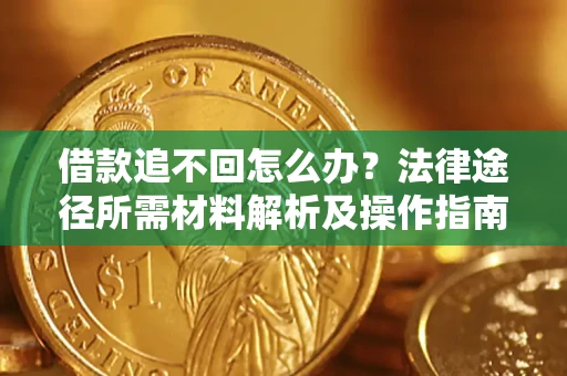 北京借款追不回怎么办?法律途径所需材料解析及操作指南 北京借款追不回怎么办?法律途径所需材料解析及操作指南