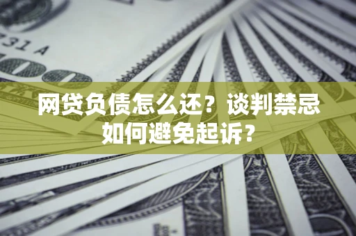 北京网贷负债怎么还？谈判禁忌如何避免起诉？