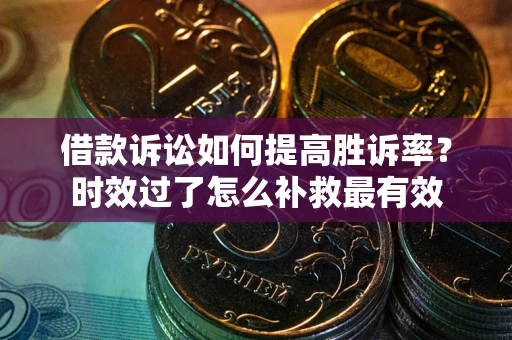 北京借款诉讼如何提高胜诉率？时效过了怎么补救最有效
