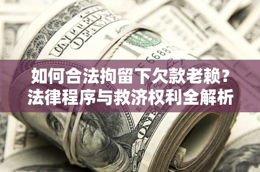 北京如何合法拘留下欠款老赖？法律程序与救济权利全解析