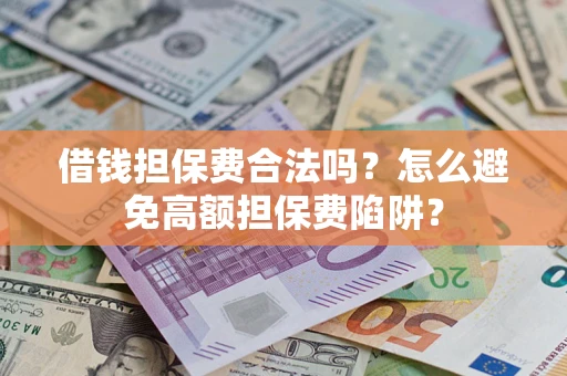 北京借钱担保费合法吗？怎么避免高额担保费陷阱？
