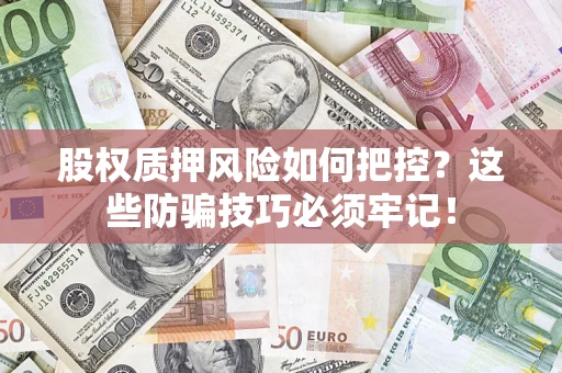 北京股权质押风险如何把控？这些防骗技巧必须牢记！
