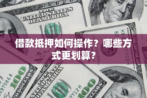 北京借款抵押如何操作？哪些方式更划算？