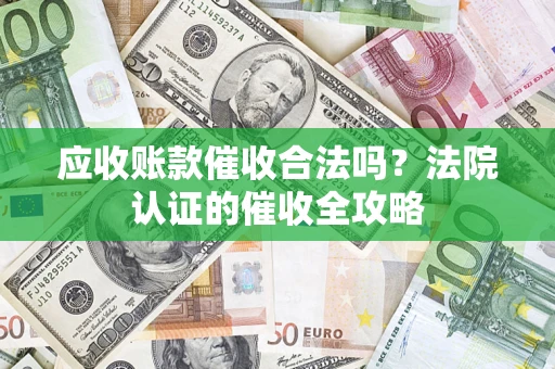 北京应收账款催收合法吗？法院认证的催收全攻略