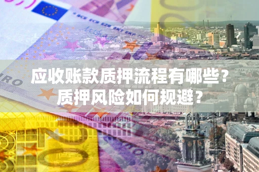 北京应收账款质押流程有哪些？质押风险如何规避？